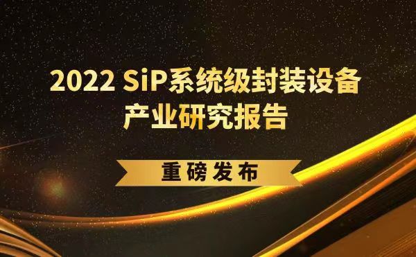 「2022 SiP系统级封装设备产业研究报告」重磅发布，ng28.com受邀参编，共同推动SiP产业可持续发展